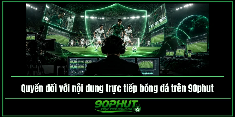 Quyền đối với nội dung trực tiếp bóng đá trên 90phut TV Quyền đối với nội dung trực tiếp bóng đá trên 90phut TV