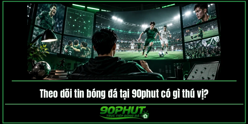 Theo dõi tin bóng đá tại trực tiếp bóng đá 90phut có gì thú vị Theo dõi tin bóng đá tại trực tiếp bóng đá 90phut có gì thú vị